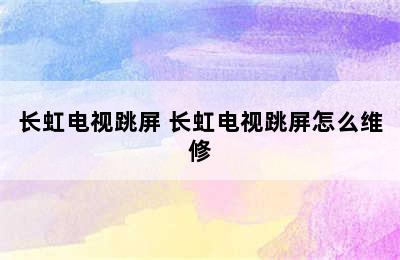 长虹电视跳屏 长虹电视跳屏怎么维修